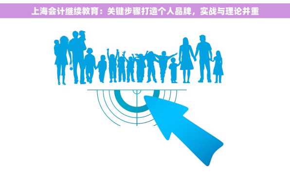 上海会计继续教育：关键步骤打造个人品牌，实战与理论并重