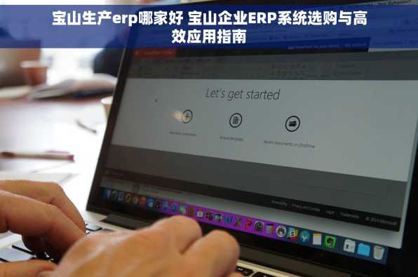 宝山生产erp哪家好 宝山企业ERP系统选购与高效应用指南