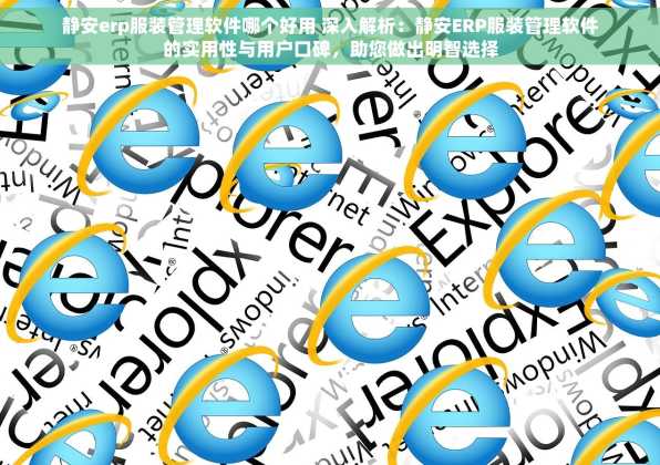 静安erp服装管理软件哪个好用 深入解析：静安ERP服装管理软件的实用性与用户口碑，助您做出明智选择