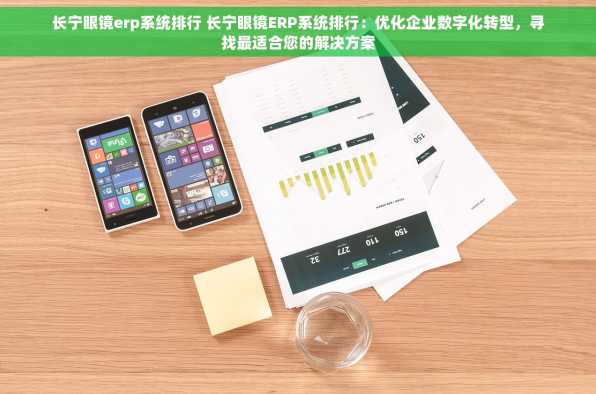 长宁眼镜erp系统排行 长宁眼镜ERP系统排行：优化企业数字化转型，寻找最适合您的解决方案