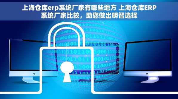 上海仓库erp系统厂家有哪些地方 上海仓库ERP系统厂家比较，助您做出明智选择