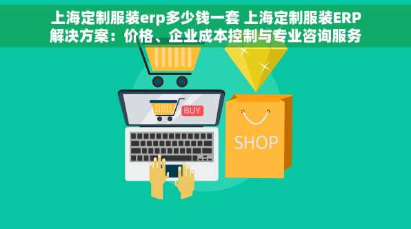 上海定制服装erp多少钱一套 上海定制服装ERP解决方案：价格、企业成本控制与专业咨询服务