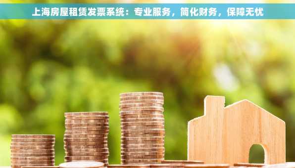 上海房屋租赁发票系统：专业服务，简化财务，保障无忧