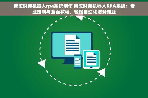 普陀财务机器人rpa系统制作 普陀财务机器人RPA系统：专业定制与全面教程，轻松自动化财务难题