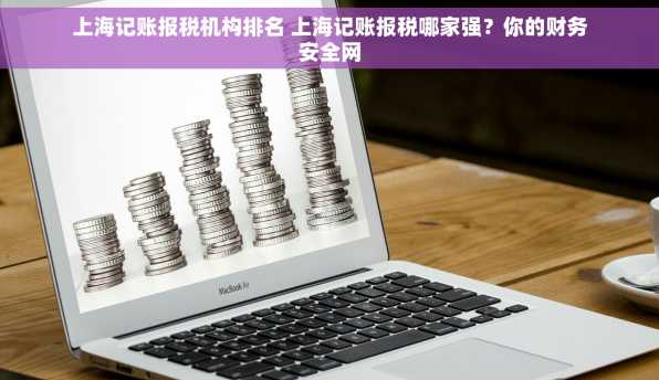 上海记账报税机构排名 上海记账报税哪家强？你的财务安全网