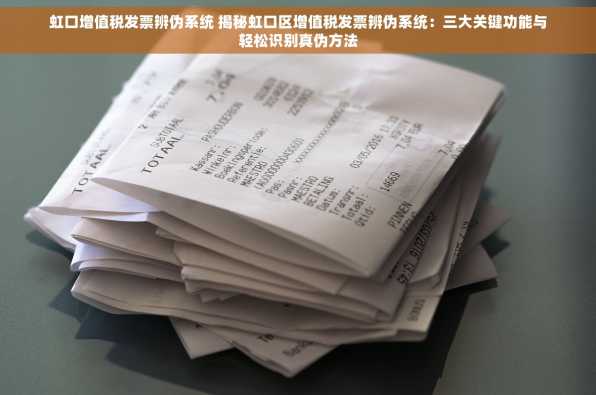 虹口增值税发票辨伪系统 揭秘虹口区增值税发票辨伪系统：三大关键功能与轻松识别真伪方法