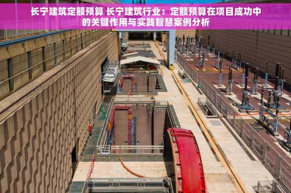 长宁建筑定额预算 长宁建筑行业：定额预算在项目成功中的关键作用与实践智慧案例分析