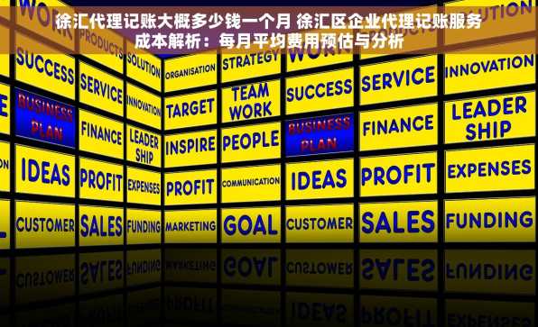 徐汇代理记账大概多少钱一个月 徐汇区企业代理记账服务成本解析：每月平均费用预估与分析