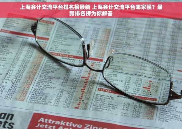 上海会计交流平台排名榜最新 上海会计交流平台哪家强？最新排名榜为你解答