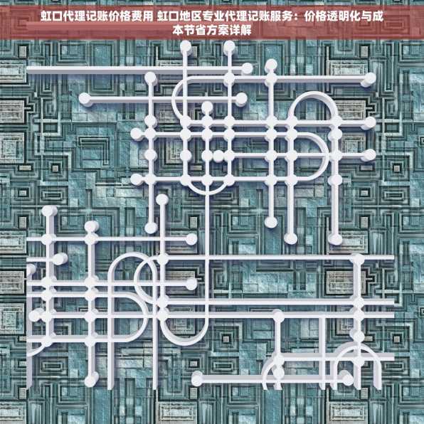 虹口代理记账价格费用 虹口地区专业代理记账服务：价格透明化与成本节省方案详解