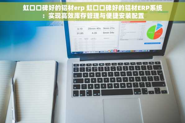 虹口口碑好的铝材erp 虹口口碑好的铝材ERP系统：实现高效库存管理与便捷安装配置
