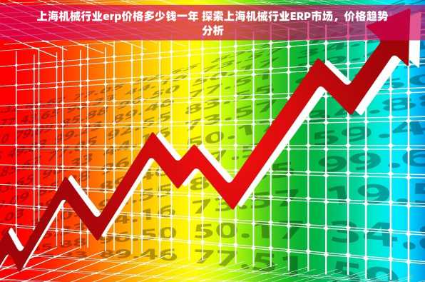 上海机械行业erp价格多少钱一年 探索上海机械行业ERP市场，价格趋势分析