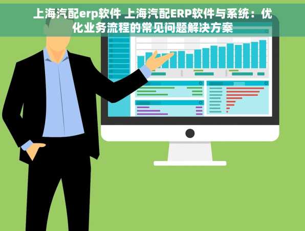 上海汽配erp软件 上海汽配ERP软件与系统：优化业务流程的常见问题解决方案