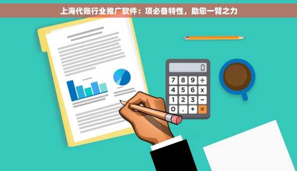 上海代账行业推广软件：项必备特性，助您一臂之力