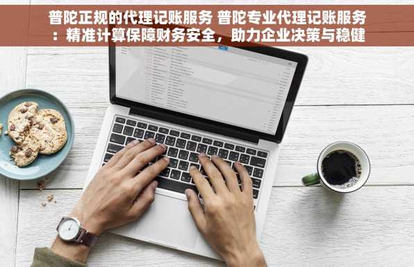 普陀正规的代理记账服务 普陀专业代理记账服务：精准计算保障财务安全，助力企业决策与稳健发展