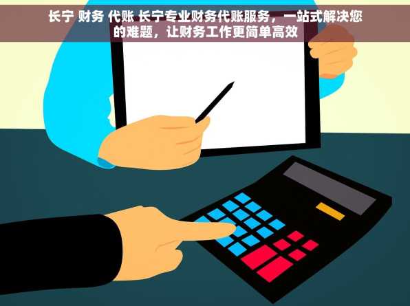 长宁 财务 代账 长宁专业财务代账服务，一站式解决您的难题，让财务工作更简单高效