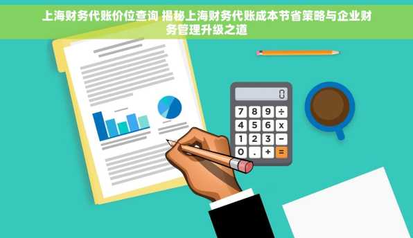 上海财务代账价位查询 揭秘上海财务代账成本节省策略与企业财务管理升级之道