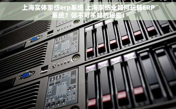 上海实体家纺erp系统 上海家纺业如何玩转ERP系统？你不可不知的秘密！