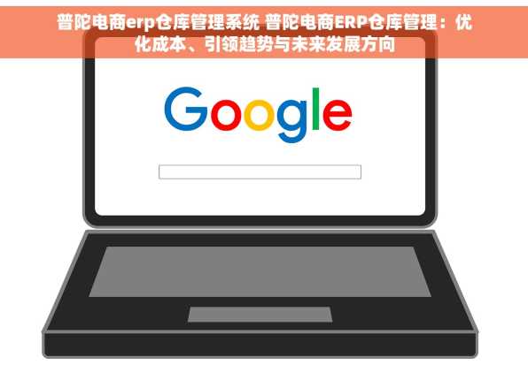 普陀电商erp仓库管理系统 普陀电商ERP仓库管理：优化成本、引领趋势与未来发展方向