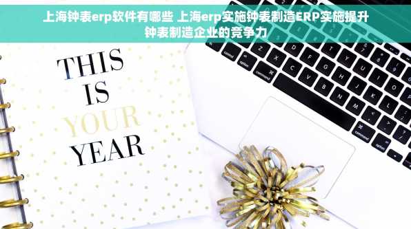 上海钟表erp软件有哪些 上海erp实施钟表制造ERP实施提升钟表制造企业的竞争力