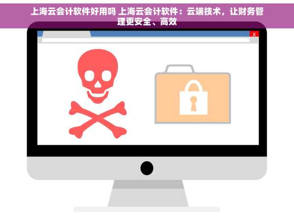 上海云会计软件好用吗 上海云会计软件：云端技术，让财务管理更安全、高效