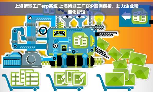 上海诸暨工厂erp系统 上海诸暨工厂ERP案例解析，助力企业精细化管理