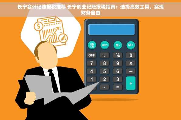 长宁会计记账报税推荐 长宁创业记账报税指南：选择高效工具，实现财务自由