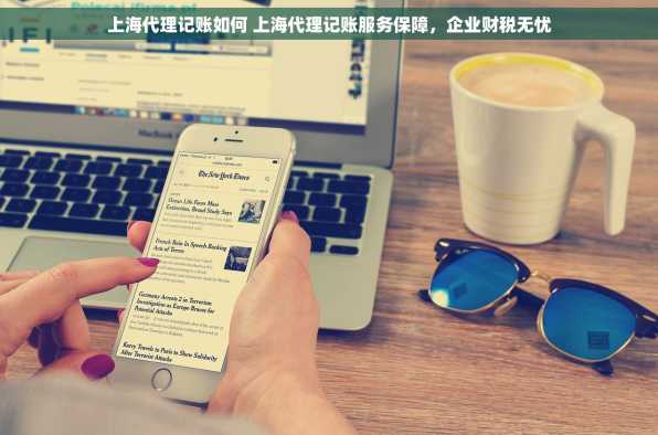 上海代理记账如何 上海代理记账服务保障，企业财税无忧