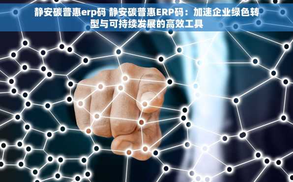 静安碳普惠erp码 静安碳普惠ERP码：加速企业绿色转型与可持续发展的高效工具