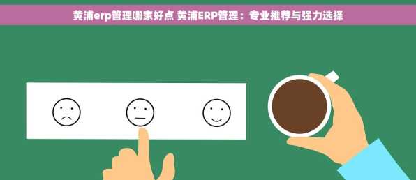 黄浦erp管理哪家好点 黄浦ERP管理：专业推荐与强力选择