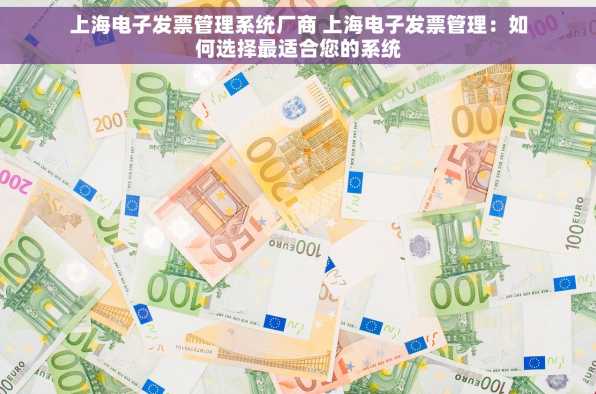 上海电子发票管理系统厂商 上海电子发票管理：如何选择最适合您的系统