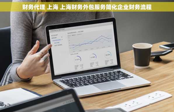 财务代理 上海 上海财务外包服务简化企业财务流程