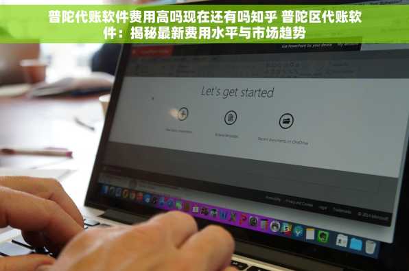 普陀代账软件费用高吗现在还有吗知乎 普陀区代账软件：揭秘最新费用水平与市场趋势