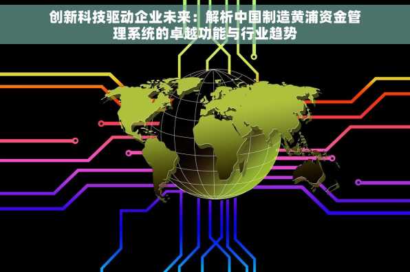 创新科技驱动企业未来：解析中国制造黄浦资金管理系统的卓越功能与行业趋势
