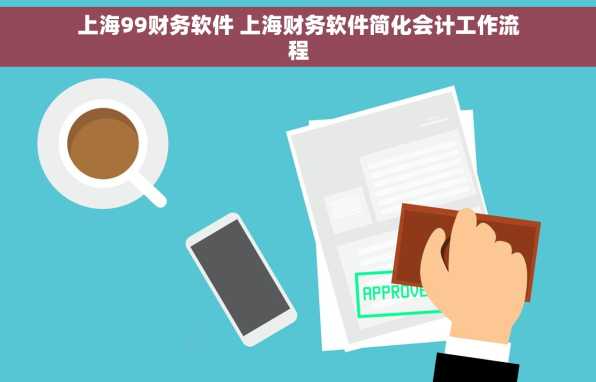 上海99财务软件 上海财务软件简化会计工作流程
