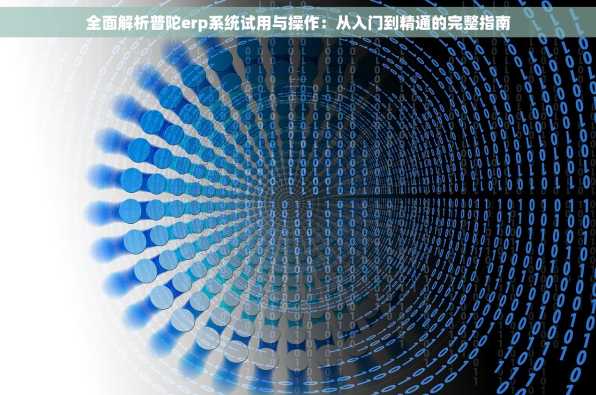 全面解析普陀erp系统试用与操作：从入门到精通的完整指南