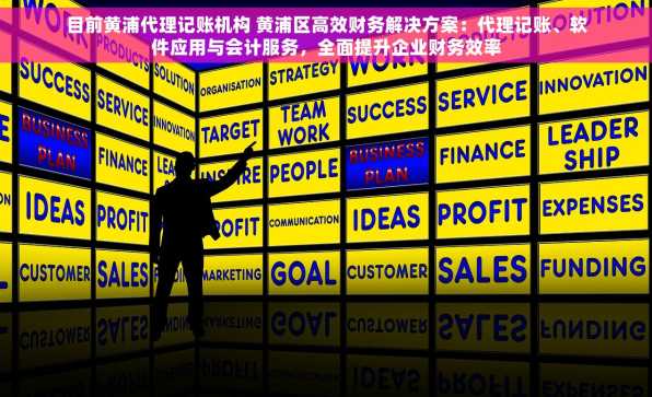 目前黄浦代理记账机构 黄浦区高效财务解决方案：代理记账、软件应用与会计服务，全面提升企业财务效率