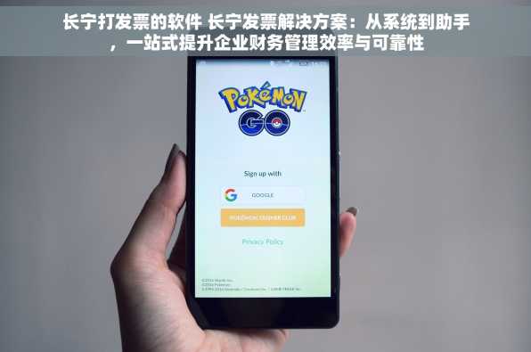 长宁打发票的软件 长宁发票解决方案：从系统到助手，一站式提升企业财务管理效率与可靠性