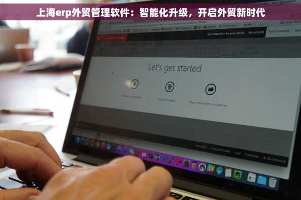 上海erp外贸管理软件：智能化升级，开启外贸新时代