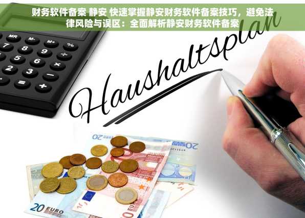 财务软件备案 静安 快速掌握静安财务软件备案技巧，避免法律风险与误区：全面解析静安财务软件备案