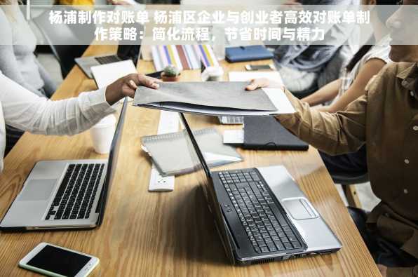 杨浦制作对账单 杨浦区企业与创业者高效对账单制作策略：简化流程，节省时间与精力