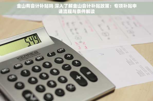 金山有会计补贴吗 深入了解金山会计补贴政策：专项补贴申请流程与条件解读