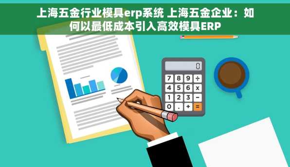 上海五金行业模具erp系统 上海五金企业：如何以最低成本引入高效模具ERP