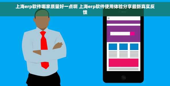 上海erp软件哪家质量好一点啊 上海erp软件使用体验分享最新真实反馈