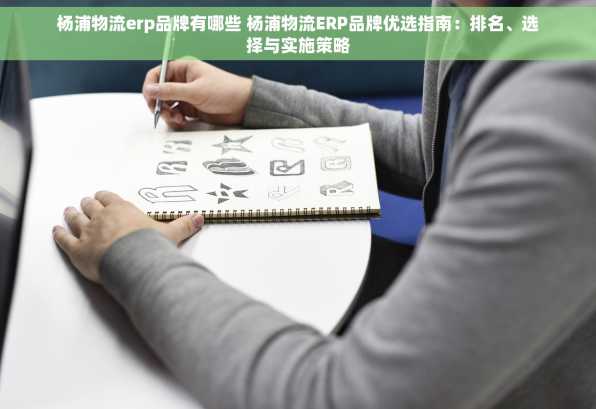 杨浦物流erp品牌有哪些 杨浦物流ERP品牌优选指南：排名、选择与实施策略