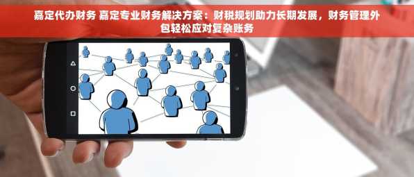嘉定代办财务 嘉定专业财务解决方案：财税规划助力长期发展，财务管理外包轻松应对复杂账务