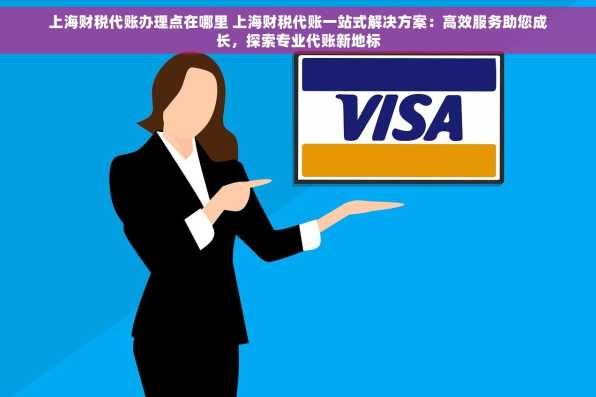 上海财税代账办理点在哪里 上海财税代账一站式解决方案：高效服务助您成长，探索专业代账新地标