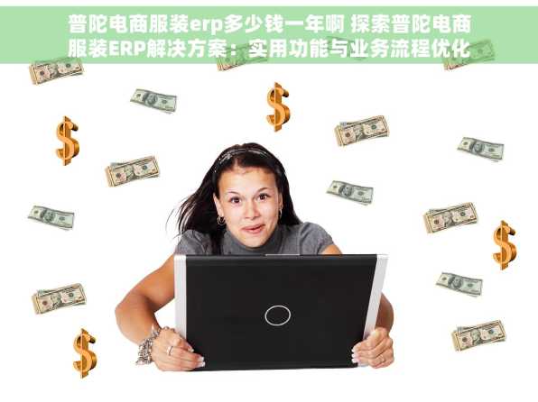 普陀电商服装erp多少钱一年啊 探索普陀电商服装ERP解决方案：实用功能与业务流程优化