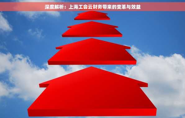 深度解析：上海工会云财务带来的变革与效益