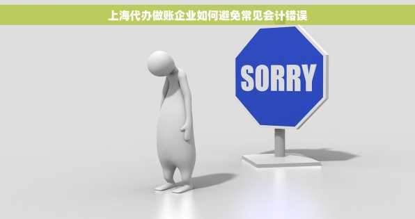 上海代办做账企业如何避免常见会计错误